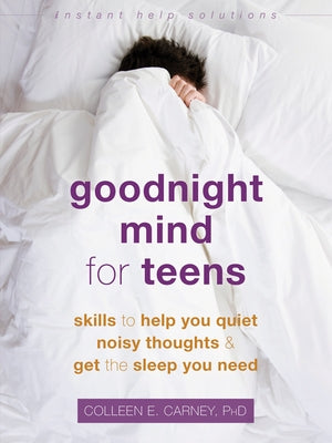Goodnight Mind for Teens: Skills to Help You Quiet Noisy Thoughts and Get the Sleep You Need by Carney, Colleen E.