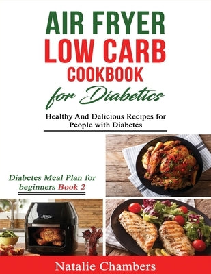 Air Fryer Low Carb Cookbook for Diabetics: Healthy and Delicious Recipes for People with Diabetes by Chambers, Natalie