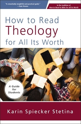 How to Read Theology for All Its Worth: A Guide for Students by Stetina, Karin Spiecker