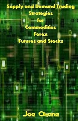 Supply and Demand Trading Strategies for Commodities, Forex, Futures and Stocks by Okane, Joe