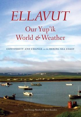 Ellavut / Our Yup'ik World and Weather: Continuity and Change on the Bering Sea Coast by Fienup-Riordan, Ann