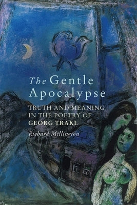 The Gentle Apocalypse: Truth and Meaning in the Poetry of Georg Trakl by Millington, Richard