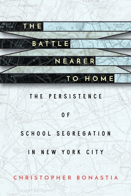 The Battle Nearer to Home: The Persistence of School Segregation in New York City by Bonastia, Christopher