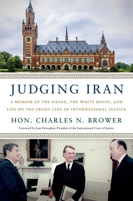 Judging Iran: A Memoir of the Hague, the White House, and Life on the Front Line of International Justice by Brower, Charles N.