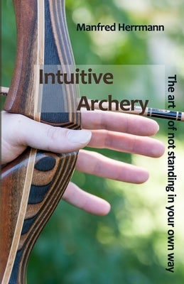 Intuitive Archery - The art of not standing in your own way Paperback Independently Published