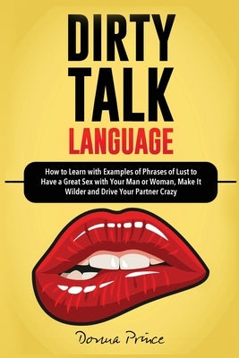 Dirty Talk Language: How to Learn with Examples of Phrases of Lust to Have a Great Sex with Your Man or Woman, Make it Wilder and Drive You by Prince, Donna