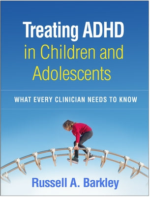 Treating ADHD in Children and Adolescents: What Every Clinician Needs to Know Paperback Guilford Publications