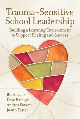 Trauma-Sensitive School Leadership: Building a Learning Environment to Support Healing and Success by Ziegler, Bill