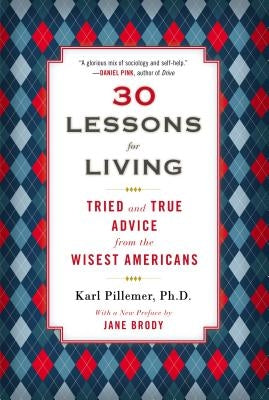 30 Lessons for Living: Tried and True Advice from the Wisest Americans by Pillemer, Karl