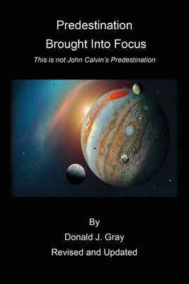 Predestination Brought Into Focus: This is not John Calvin's Predestination! Paperback Xulon Press