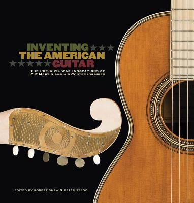 Inventing the American Guitar: The Pre-Civil War Innovations of C.F. Martin and His Contemporaries by Westbrook, James