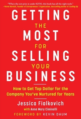 Getting the Most for Selling Your Business: How to Get Top Dollar for the Company You've Nurtured for Years by Fialkovich, Jessica