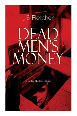 DEAD MEN'S MONEY (Murder Mystery Classic): British Crime Thriller by Fletcher, J. S.