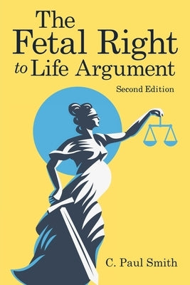 The Fetal Right to Life Argument: Second Edition, 2020 by Smith, C. Paul