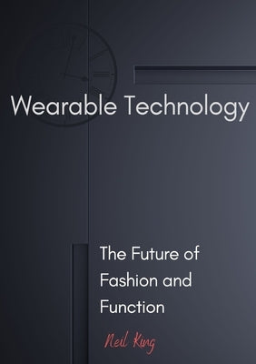 Wearable Technology: The Future of Fashion and Function by King, Neil
