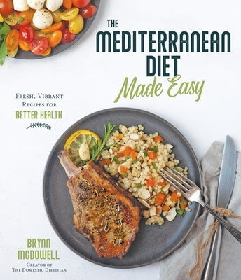 The Mediterranean Diet Made Easy: Fresh, Vibrant Recipes for Better Health by McDowell, Brynn
