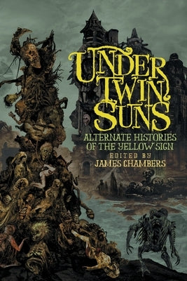 Under Twin Suns: Alternate Histories of the Yellow Sign by Chambers, James