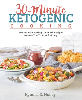 30-Minute Ketogenic Cooking: 50+ Mouthwatering Low-Carb Recipes to Save You Time and Money by Holley, Kyndra