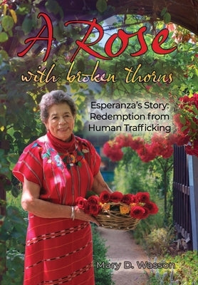 A Rose with Broken Thorns: Esperanza's Story: Redemption from Human Trafficking by Wasson, Mary D.