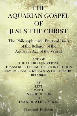 The Aquarian Gospel of Jesus the Christ: The Philosphic and Practical Basis of the Religion of the Aquarian Age of the World Paperback Createspace Independent Publishing Platform