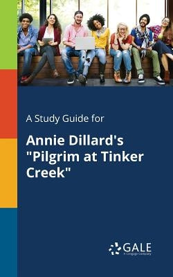 A Study Guide for Annie Dillard's "Pilgrim at Tinker Creek" by Gale, Cengage Learning