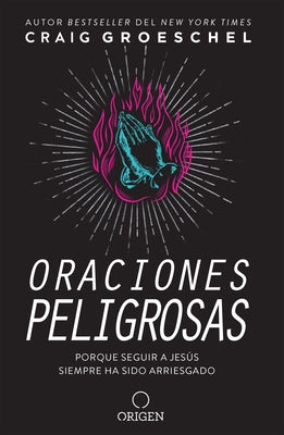 Oraciones Peligrosas: Porque Seguir a Jesús Siempre Ha Sido Arriesgado / Dangerous Prayers: Because Following Jesus Was Never Meant to Be Safe by Groeschel, Craig