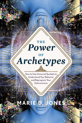 Power of Archetypes: How to Use Universal Symbols to Understand Your Behavior and Reprogram Your Subconscious by Jones, Marie D.