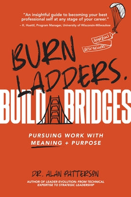 Burn Ladders. Build Bridges: Pursuing Work with Meaning + Purpose by Patterson, Alan M.