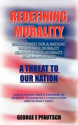 Redefining Morality: A Threat to Our Nation by Pfautsch, George E.