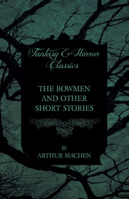 The Bowmen - And Other Short Stories by Arthur Machen (Fantasy and Horror Classics) by Mache, Arthur