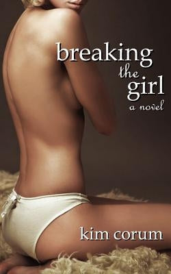 Breaking the Girl: A Novel of Bdsm Erotica by Corum, Kim