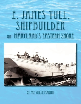 E. James Tull, Shipbuilder on Maryland's Eastern Shore by Martin, Pat Stille