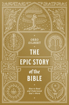 The Epic Story of the Bible: How to Read and Understand God's Word by Gilbert, Greg