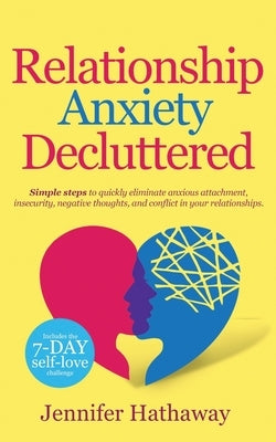 Relationship Anxiety Decluttered: Simple Steps to Quickly Eliminate Anxious Attachment, Insecurity, Negative Thoughts and Conflicts in Your Relationsh by Hathaway, Jennifer