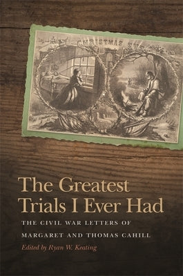 The Greatest Trials I Ever Had: The Civil War Letters of Margaret and Thomas Cahill Paperback University of Georgia Press