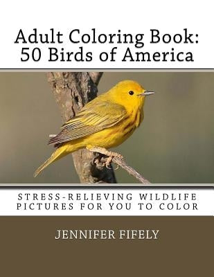 Adult Coloring Book: 50 Birds of America (Stress-relieving Wildlife Pictures for You to Color) by Fifely, Jennifer