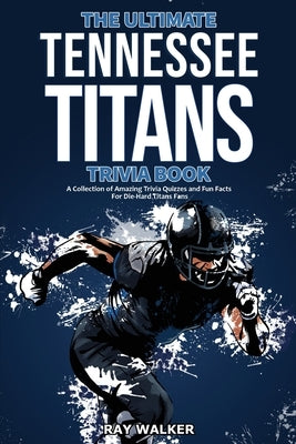 The Ultimate Tennessee Titans Trivia Book: A Collection of Amazing Trivia Quizzes and Fun Facts for Die-Hard Titans Fans! by Walker, Ray