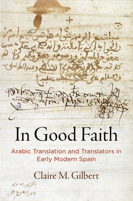 In Good Faith: Arabic Translation and Translators in Early Modern Spain by Gilbert, Claire M.