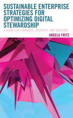 Sustainable Enterprise Strategies for Optimizing Digital Stewardship: A Guide for Libraries, Archives, and Museums Paperback Rowman & Littlefield Publishers