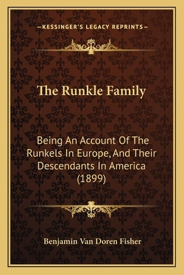 The Runkle Family: Being An Account Of The Runkels In Europe, And Their Descendants In America (1899) by Fisher, Benjamin Van Doren