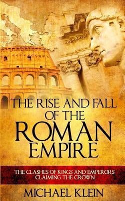 The Rise and Fall of The Roman Empire: The Clashes of Kings and Emperors Claiming The Crown Paperback Createspace Independent Publishing Platform