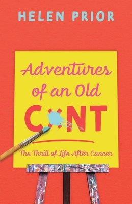 Adventures of an Old CxNT: The Thrill of Life After Cancer by Prior, Helen