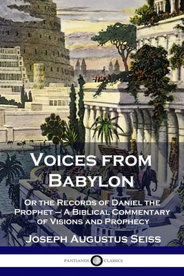 Voices from Babylon: Or the Records of Daniel the Prophet - A Biblical Commentary of Visions and Prophecy Paperback Pantianos Classics