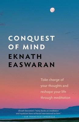 Conquest of Mind: Take Charge of Your Thoughts and Reshape Your Life Through Meditation by Easwaran, Eknath