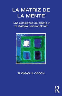 La Matriz de la Mente: Las Relaciones de Objeto Y Psicoanalitico by Ogden, Thomas H.