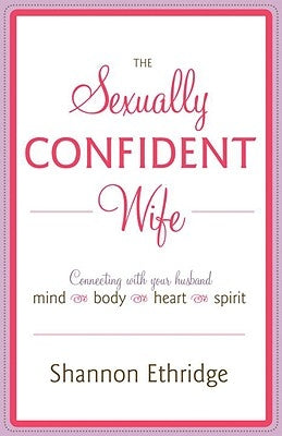 The Sexually Confident Wife: Connecting with Your Husband Mind Body Heart Spirit by Ethridge, Shannon