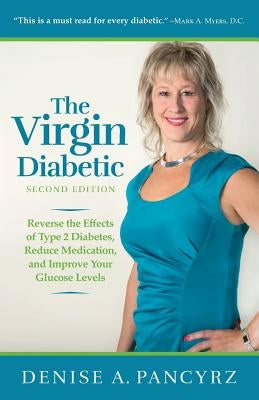 The Virgin Diabetic: Reverse the Effects of Type 2 Diabetes, Reduce Medication, and Improve Your Glucose Levels by Pancyrz, Denise A.