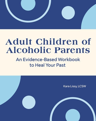 Adult Children of Alcoholic Parents: An Evidence-Based Workbook to Heal Your Past by Lissy, Kara