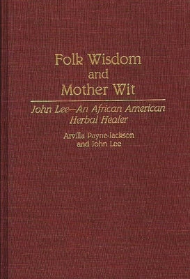 Folk Wisdom and Mother Wit: John Lee--An African American Herbal Healer by Payne-Jackson, Arvilla