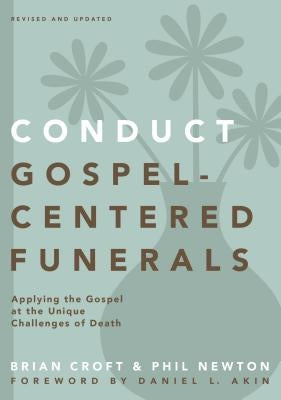 Conduct Gospel-Centered Funerals: Applying the Gospel at the Unique Challenges of Death by Croft, Brian